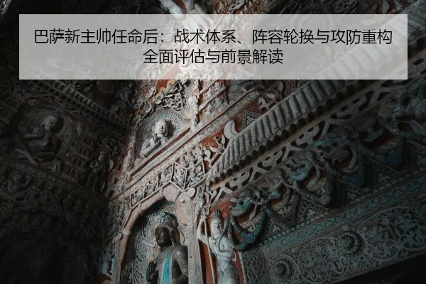 巴萨新主帅任命后：战术体系、阵容轮换与攻防重构全面评估与前景解读