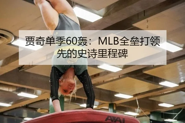 贾奇单季60轰：MLB全垒打领先的史诗里程碑